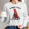 Chicken Wanna Touch My Cock Shirt Women Long Sleeve Tshirt