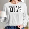 Of Course Im Right Im Elvis Name Funny Christmas Gift Idea Women Long Sleeve Tshirt