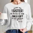 Being My Sister Is Really The Only Gift You Need Interesting 2022 Gift Women Long Sleeve Tshirt