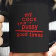 My Cock Your Pussy Good Times Tshirts Coffee Mug