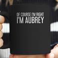 Of Course I Am Right I Am Aubrey Coffee Mug