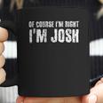 Of Course I Am Right I Am Josh Funny Coffee Mug