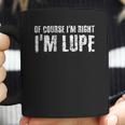 Of Course I Am Right I Am Lupe Funny Coffee Mug