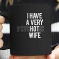 I Have A Very Hot Psychotic Wife Funny Coffee Mug