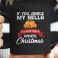 If You Jingle My Bells I Will Give You A White Christmas Coffee Mug