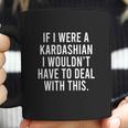 If I Were A Kardashian I Wouldnt Have To Deal With This Coffee Mug