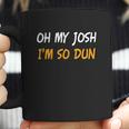 Oh My Josh I Am So Dun Funny Quote Coffee Mug