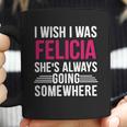 I Wish I Was Felicia Shes Always Going Somewhere Funny Tee Coffee Mug