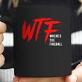 Wtf Wheres The Fireball T-Shirt Coffee Mug