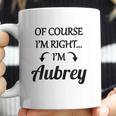 Of Course I Am Right I Am Aubrey Coffee Mug