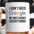 I Dont Need Google My Wife Knows Everything Coffee Mug