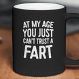 At My Age You Just Cant Trust A Fart T-Shirt Funny Gift Coffee Mug