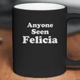 Anyone Seen Felicia Bye Felicia Coffee Mug