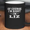 Of Course I Am Right I Am Liz Coffee Mug