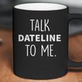 Dateline Nbc Talk Dateline To Me Coffee Mug