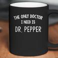 The Only Doctor I Need Is Dr Pepper Coffee Mug