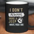 I Dont Always Drive A Jeep Wait Yes I Do Coffee Mug