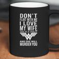 Don’T Flirt With Me I Love My Wife She Is A Crazy And She Will Munder You Coffee Mug