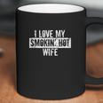 Funny I Love My Smokin Hot Wife Valentine Anniversary Coffee Mug