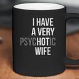 Funny Married Couple I Have A Very Psychotic Wife Hot Wife Coffee Mug