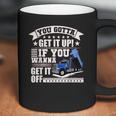 You Gotta Get It Up If You Wanna Get It Off Dump Truck Coffee Mug