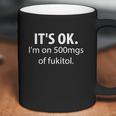 Its Ok Im On 500Mgs Of Fukitol Coffee Mug