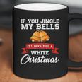 If You Jingle My Bells I Will Give You A White Christmas Coffee Mug