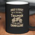 Nobody Is Perfect But If You Ride A Triumph Coffee Mug