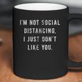 Im Not Social Distancing I Just Dont Like You Coffee Mug