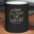 Off Course I Am Right I Am Shelby Coffee Mug