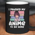 I Paused My Anime To Be Here Coffee Mug