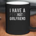 I Have A Psychotic Girlfriend Coffee Mug