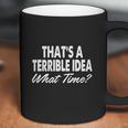 Thats A Terrible Idea - What Time - T-Shirt Coffee Mug