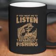 If You Want Me To Listen To You Talk About Funny Fishing Coffee Mug