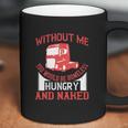 Without Me You Would Be Homeless Hungry And Naked Coffee Mug