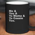 Me And You And Yo Mama And Yo Cousin Too Coffee Mug