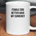 Female Dog Better Have My Currency Funny Word Coffee Mug