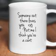 Someone Out There Loves You Not Me I Think Youre A Cunt Coffee Mug