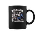 You Gotta Get It Up If You Wanna Get It Off Dump Truck Coffee Mug