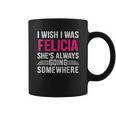 I Wish I Was Felicia Shes Always Going Somewhere Funny Coffee Mug