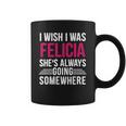 I Wish I Was Felicia Shes Always Going Somewhere Funny Tee Coffee Mug