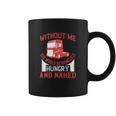 Without Me You Would Be Homeless Hungry And Naked Coffee Mug