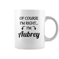 Of Course I Am Right I Am Aubrey Coffee Mug