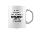 A Man Is Incomplete Until He Marries A Michigan Wife After That Awesome 2022 Gift Coffee Mug