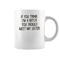 If You Think I Am A Bitch You Should Meet My Sister Coffee Mug