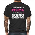 I Wish I Was Felicia She Is Always Going Somewhere Mens Back Print T-shirt