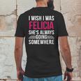 I Wish I Was Felicia Shes Always Going Somewhere Funny Tee Mens Back Print T-shirt Funny Gifts