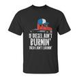 If Diesel Aint Burnin Earnin Truck Semi Trucker Driver Gift Unisex T-Shirt