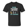 Dog Training Gift Dog Training I Make Sit Unisex T-Shirt