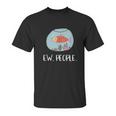 Ew People Funny Goldfish Social Distancing Unisex T-Shirt